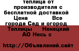 теплица от производителя с бесплатной доставкой › Цена ­ 11 450 - Все города Сад и огород » Теплицы   . Ненецкий АО,Несь с.